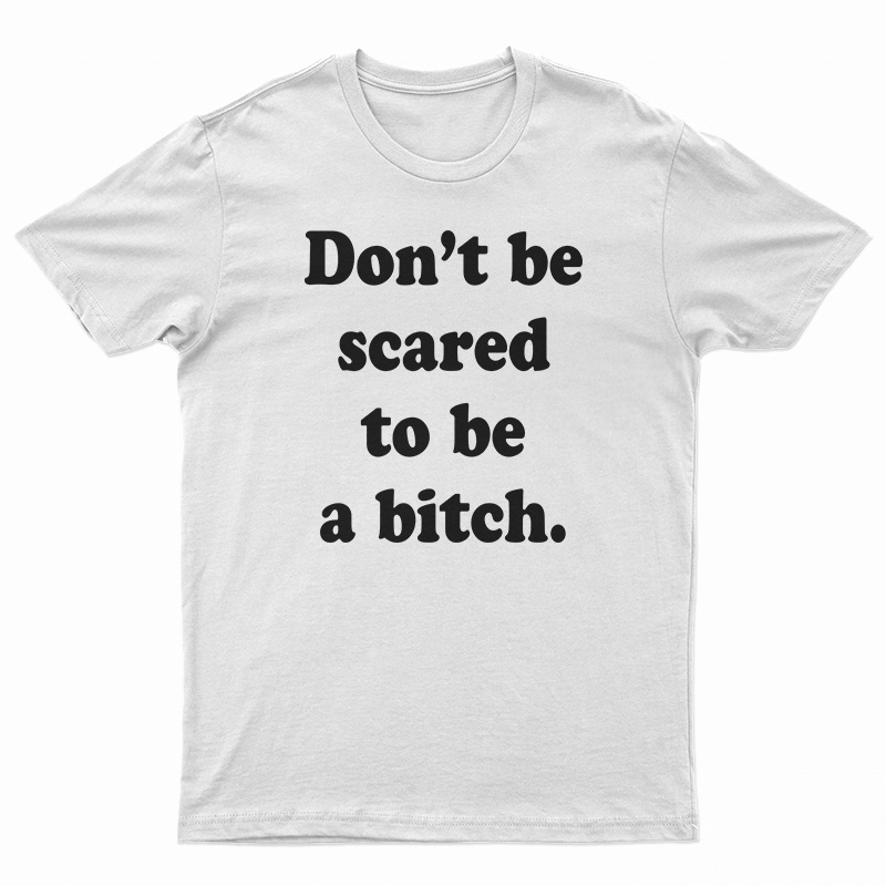 Don’t Be Scared To Be A Bitch T-Shirt