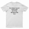 Don’t Flatter Yourself I Only Look Up To You Because I’m Short T-Shirt