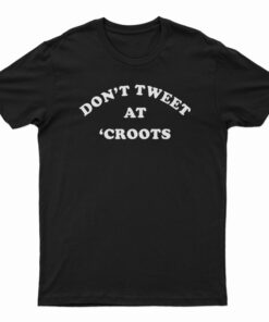 Don't Tweet At 'Croots T-Shirt