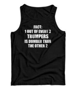 Fact 1 Out Of Every 3 Trumpers Is Dumber Than The Other 2 Tank Top