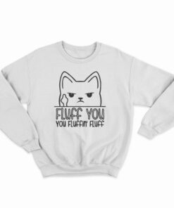 Fluff You You Fluffin' Fluff Sweatshirt