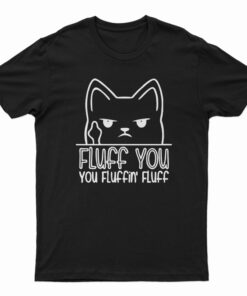 Fluff You You Fluffin' Fluff T-Shirt