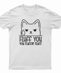 Fluff You You Fluffin' Fluff T-Shirt