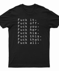 Fuck It Fuck Off Fuck You Fuck Her T-Shirt