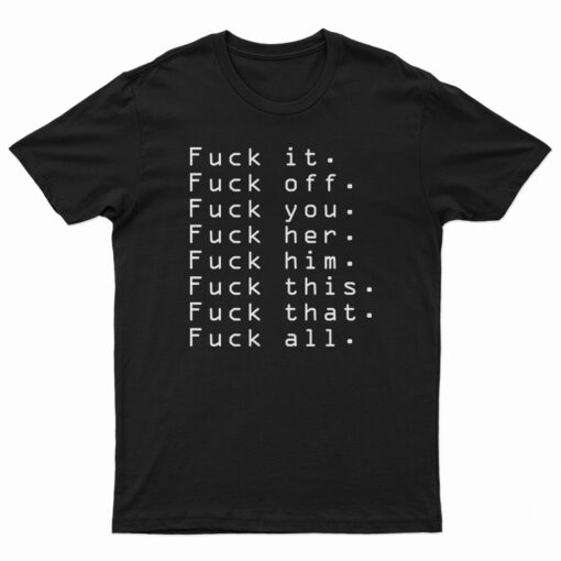 Fuck It Fuck Off Fuck You Fuck Her T-Shirt