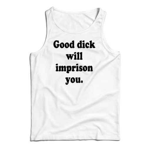 Good Dick Will Imprison You Tank Top