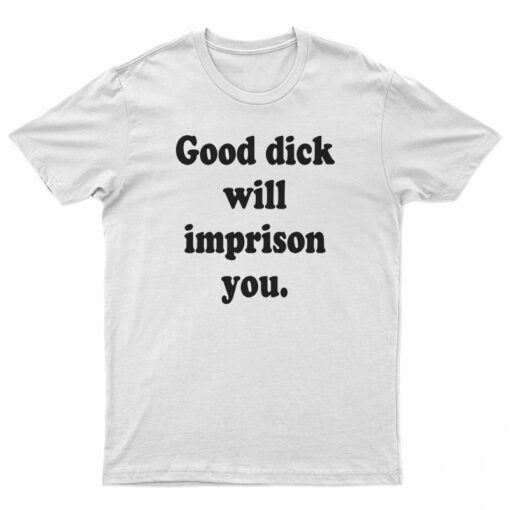Good Dick Will Imprison You T-Shirt