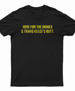 Here For The Drinks And Travis Kelce’s Butt T-Shirt