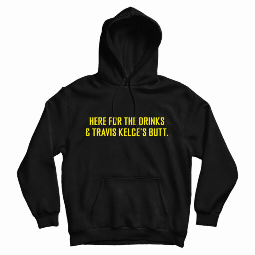 Here For The Drinks And Travis Kelce’s Butt Hoodie