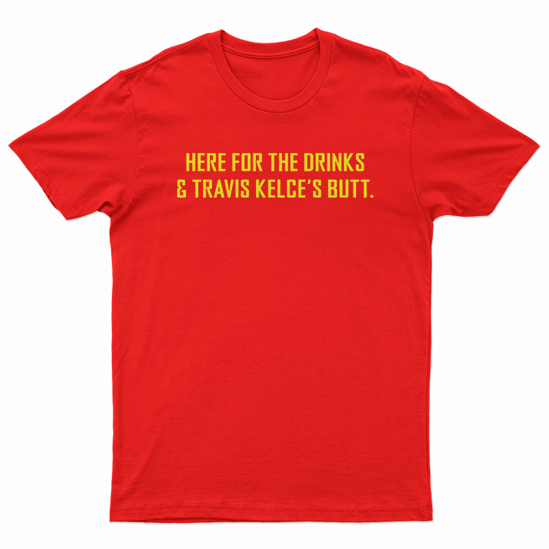 Here For The Drinks And Travis Kelce’s Butt T-Shirt