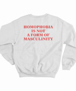 Homophobia Is Not A Form Of Masculinity Sweatshirt