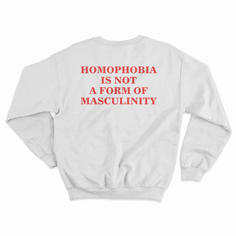 Homophobia Is Not A Form Of Masculinity Sweatshirt