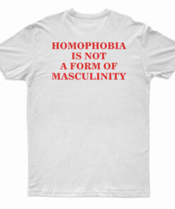 Homophobia Is Not A Form Of Masculinity T-Shirt