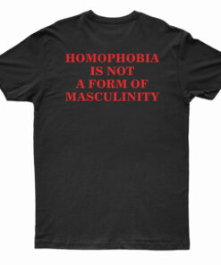 Homophobia Is Not A Form Of Masculinity T-Shirt