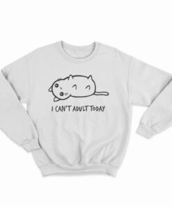 I Can't Adult Today Sweatshirt