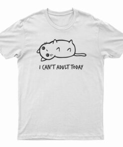 I Can't Adult Today T-Shirt