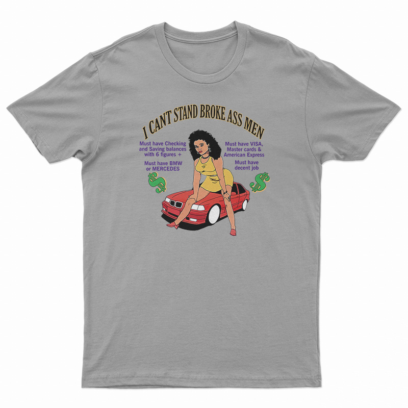 I Can't Stand Broke Ass Men T-Shirt