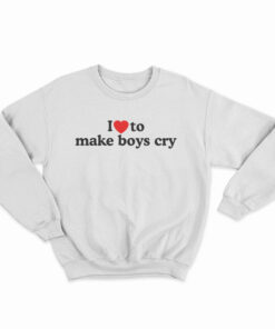 I Love To Make Boys Cry Sweatshirt