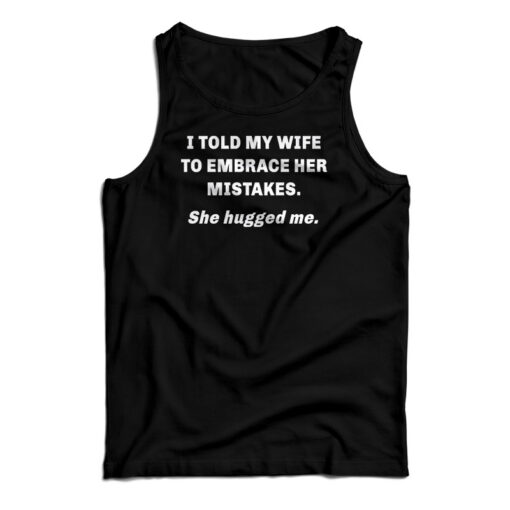 I Told My Wife To Embrace Her Mistakes She Hugged Me Tank Top