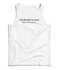 I’m Old And I'm Tired Please Do Not Play Tank Top