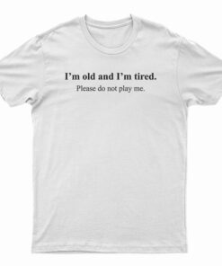 I’m Old And I'm Tired Please Do Not Play T-Shirt