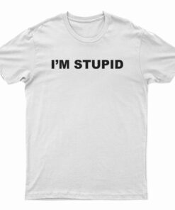 I'm Stupid T-Shirt