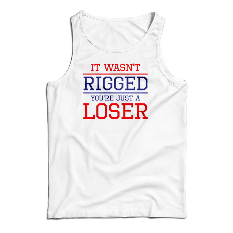 It Wasn't Rigged You're Just A Loser Tank Top