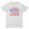 It Wasn't Rigged You're Just A Loser T-Shirt