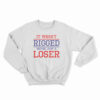 It Wasn't Rigged You're Just A Loser Sweatshirt