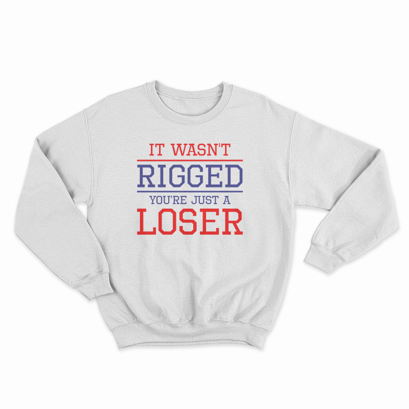 It Wasn't Rigged You're Just A Loser Sweatshirt