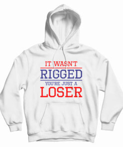 It Wasn't Rigged You're Just A Loser Hoodie