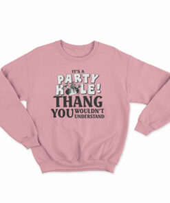 It's A Party Hole Thang You Wouldn't Understand Sweatshirt
