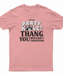 It's A Party Hole Thang You Wouldn't Understand T-Shirt