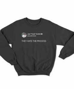 Joel Embiid On Twitter They Hate The Process Sweatshirt