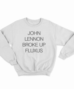 John Lennon Broke Up Fluxus Sweatshirt