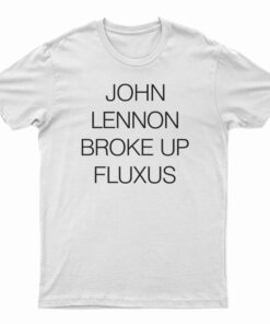 John Lennon Broke Up Fluxus T-Shirt