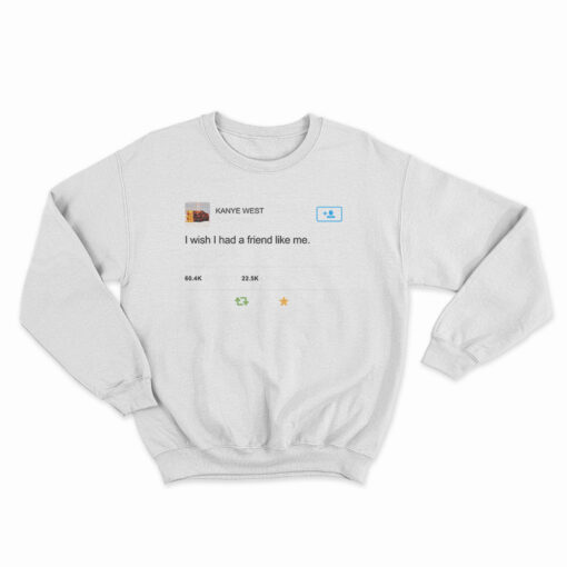 Kanye West I Wish I Have Friend Like Me Sweatshirt