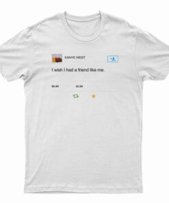 Kanye West I Wish I Have Friend Like Me T-Shirt