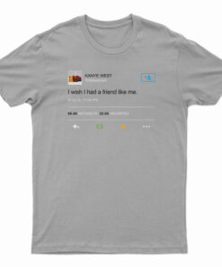 Kanye West I Wish I Have Friend Like Me T-Shirt