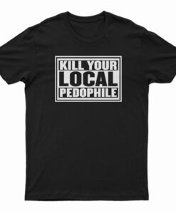 Kill Your Local Pedophile T-Shirt