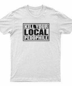 Kill Your Local Pedophile T-Shirt