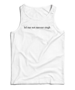 Lol Our Not Ranveer Singh Tank Top