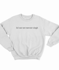 Lol Our Not Ranveer Singh Sweatshirt
