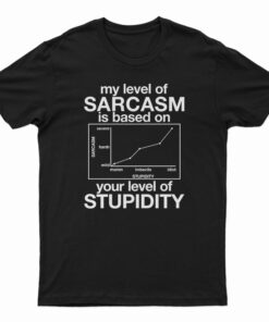My Level Of Sarcasm Is Based On Your Level Of Stupidity T-Shirt