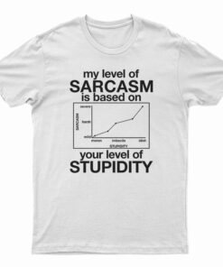 My Level Of Sarcasm Is Based On Your Level Of Stupidity T-Shirt