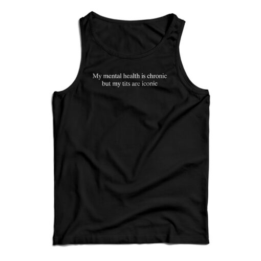 My Mental Health Is Chronic But My Tits Are Iconic Tank Top