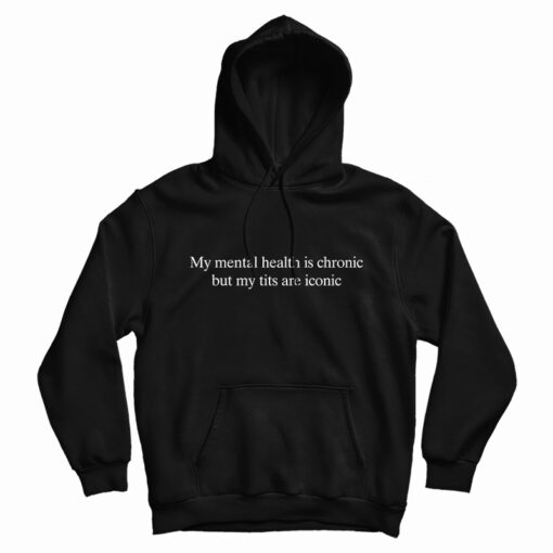 My Mental Health Is Chronic But My Tits Are Iconic Hoodie