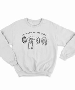 My Playlist Be Like Sweatshirt