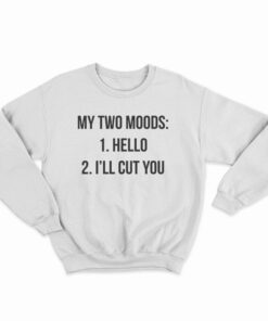 My Two Moods Hello I'll Cut You Sweatshirt