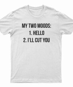 My Two Moods Hello I'll Cut You T-Shirt